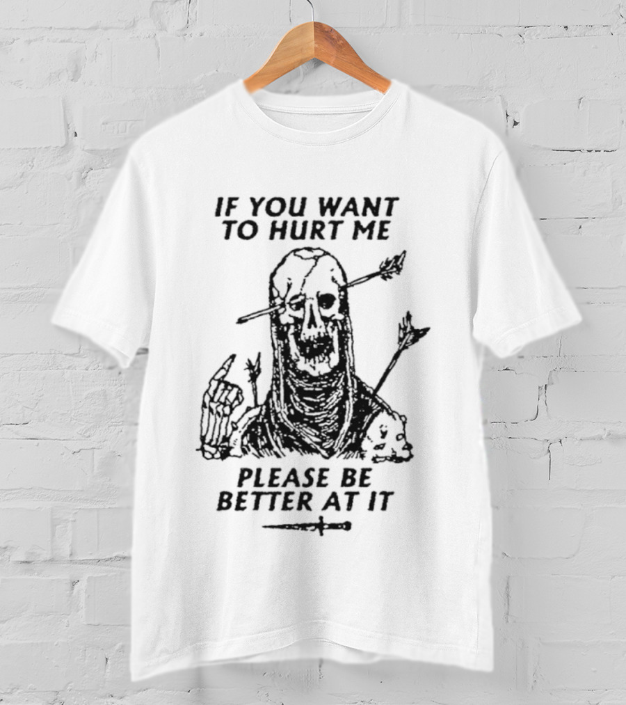 If You Want To Hurt Me Please Be Better At It Skeleton Arrow Humor T-Shirt