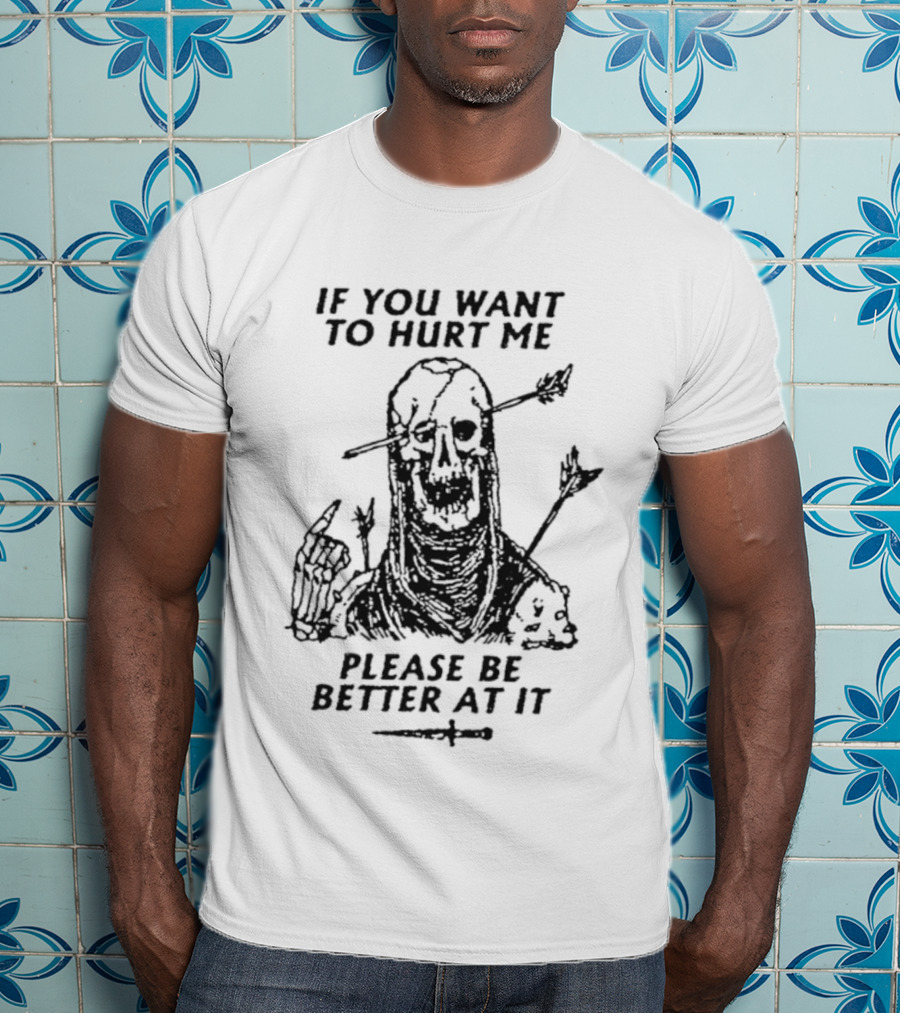 If You Want To Hurt Me Please Be Better At It Skeleton Arrow Humor T-Shirt