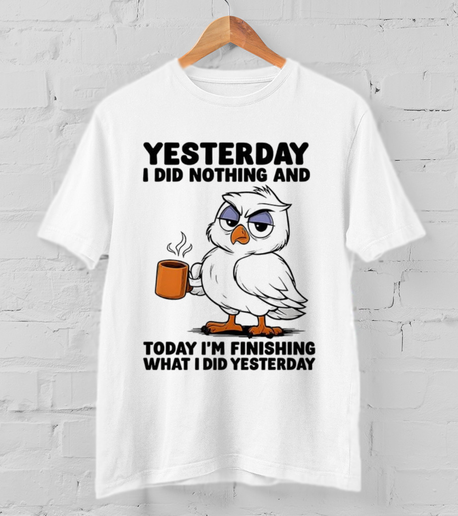 Yesterday I Did Nothing Owl Coffee Today I'm Finishing What I Did Yesterday T-Shirt