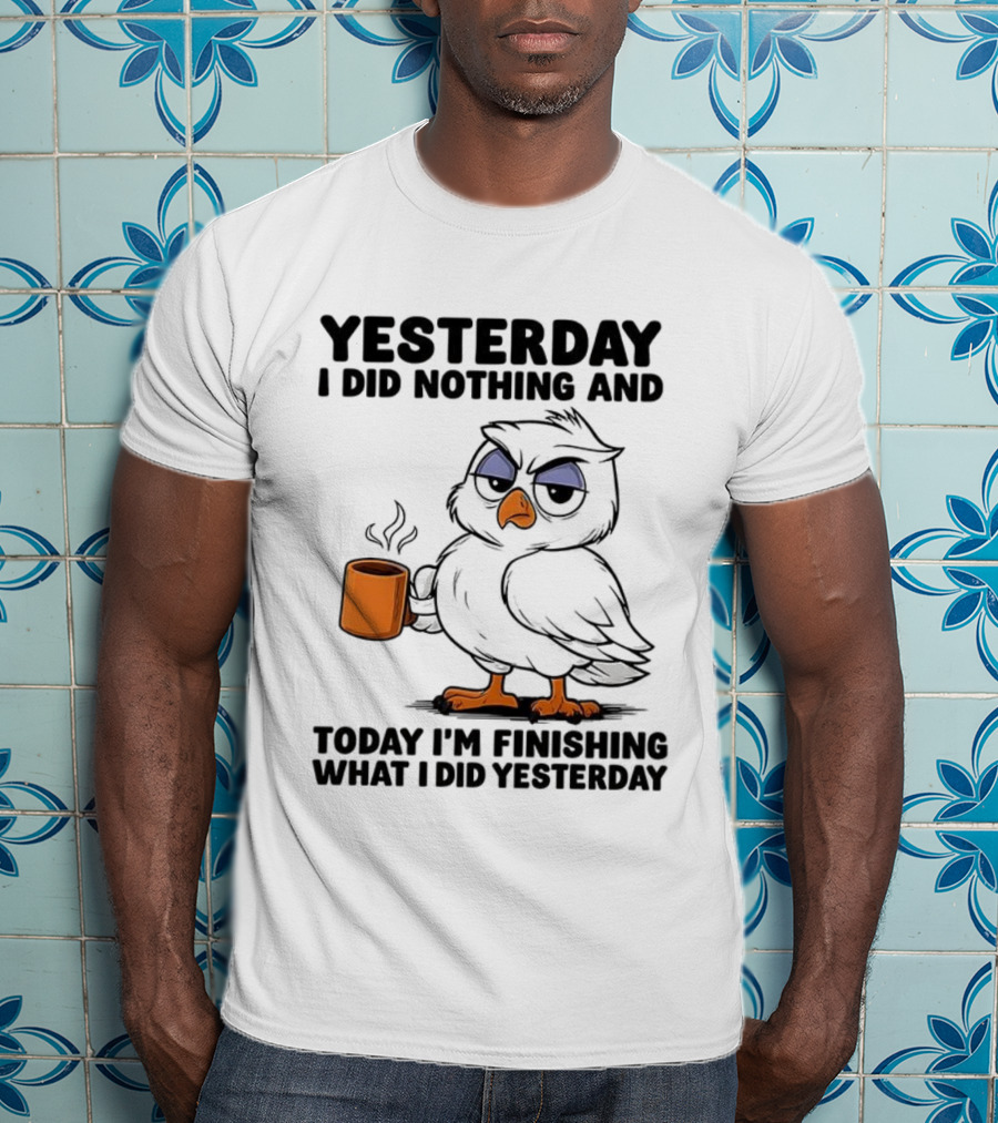 Yesterday I Did Nothing Owl Coffee Today I'm Finishing What I Did Yesterday T-Shirt