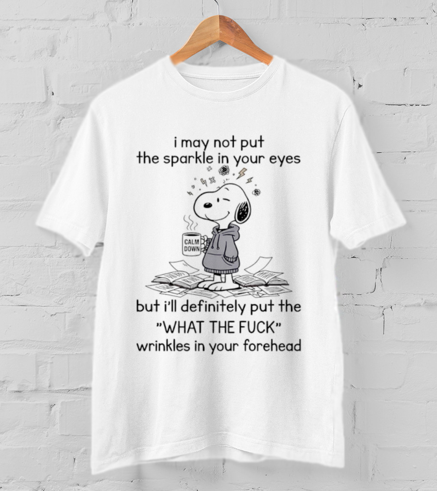 Snoopy I May Not Put The Sparkle In Your Eyes But I'll Definitely Put The What The F U C K Wrinkles In Your Forehead T-Shirt