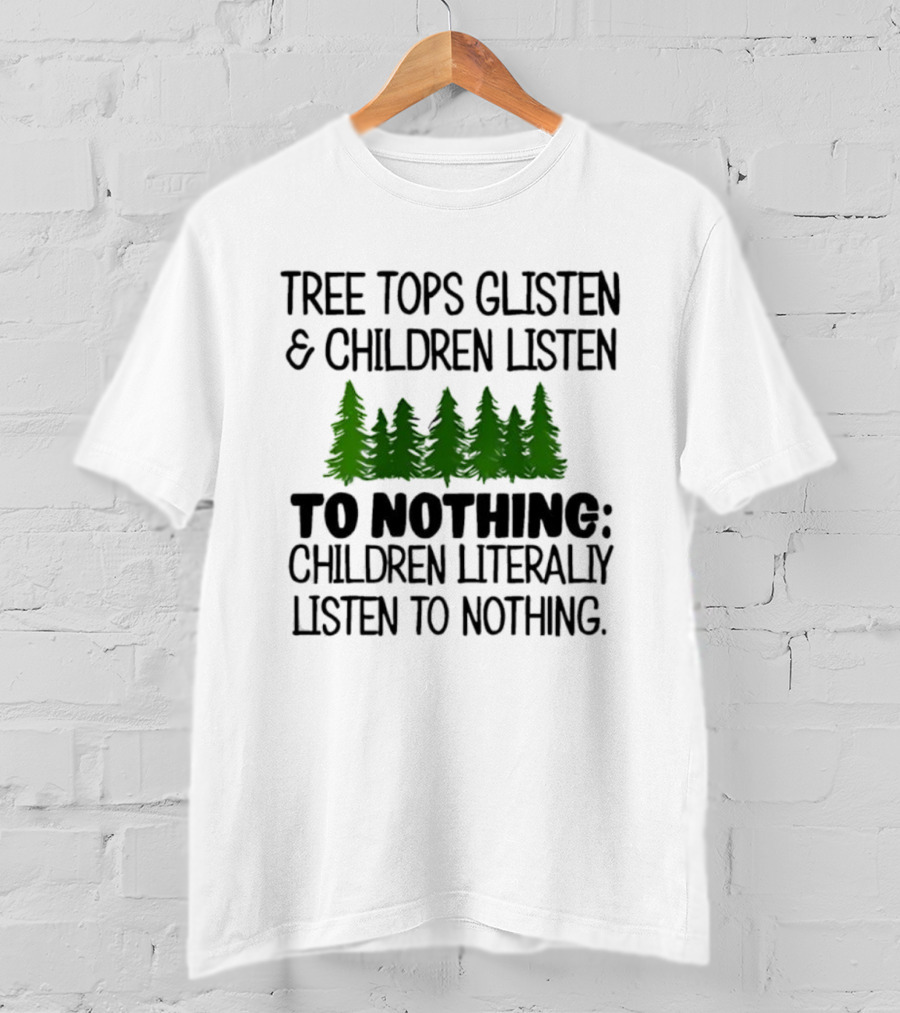Tree Tops Glisten Children Listen To Nothing Literally Listen To Nothing Evergreen Forest T-Shirt