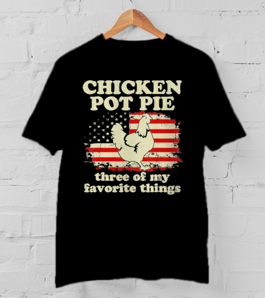 Chicken Pot Pie Three Of My Favorite Things American Flag Humor T-Shirt