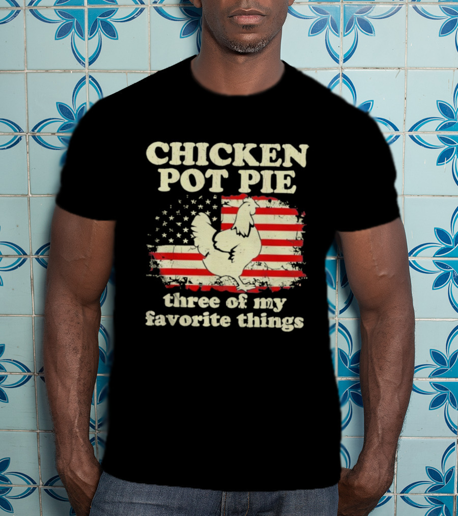 Chicken Pot Pie Three Of My Favorite Things American Flag Humor T-Shirt