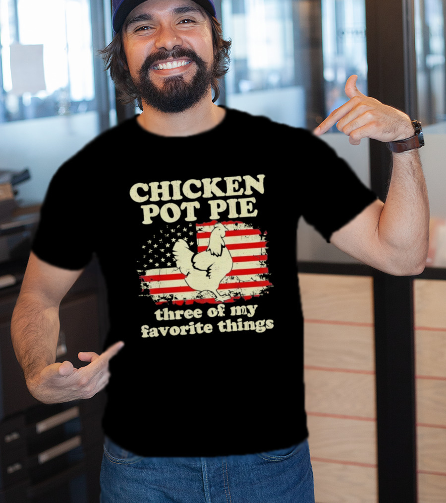 Chicken Pot Pie Three Of My Favorite Things American Flag Humor T-Shirt