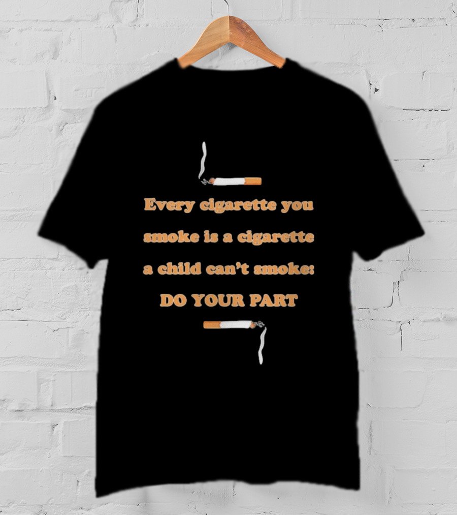 Every Cigarette You Smoke Is A Cigarette A Child Can’t Smoke Do Your Part T-Shirt