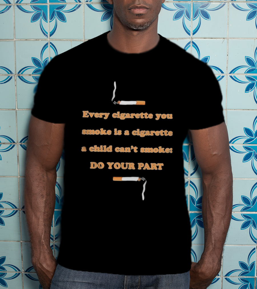 Every Cigarette You Smoke Is A Cigarette A Child Can’t Smoke Do Your Part T-Shirt
