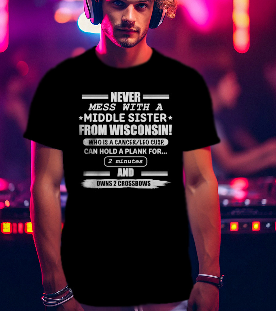 Never Mess With A Middle Sister From Wisconsin Who Is A Cancer Leo Cusp Can Hold A Plank For 2 Minutes And Owns 2 Crossbows T-Shirt