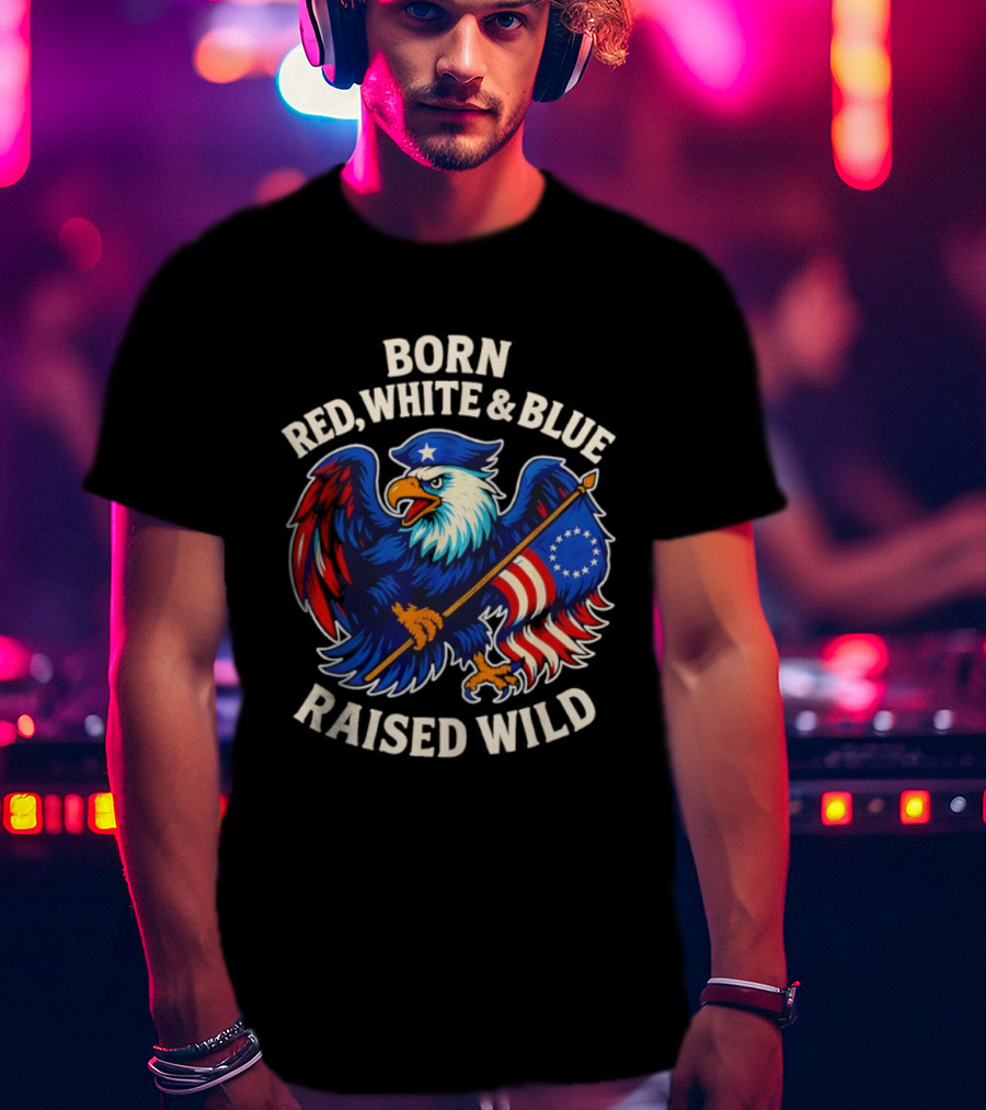 Born Red White And Blue Raised Wild American Eagle Flag T-Shirt