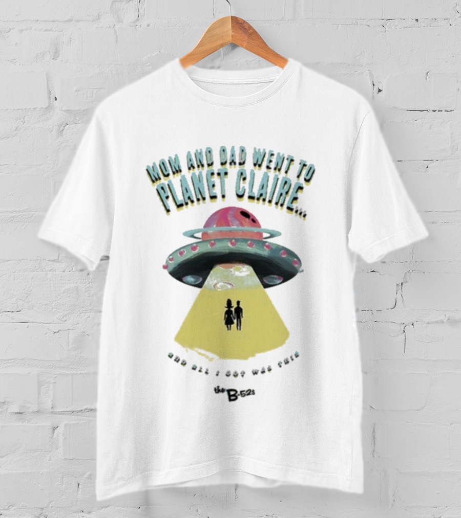 Mom And Dad Went To Planet Claire And All I Got Was This The B-52s T-Shirt
