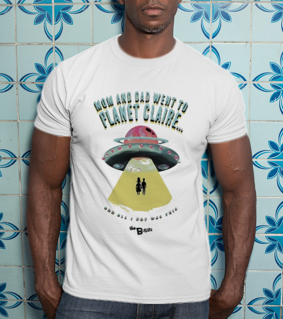 Mom And Dad Went To Planet Claire And All I Got Was This The B-52s T-Shirt