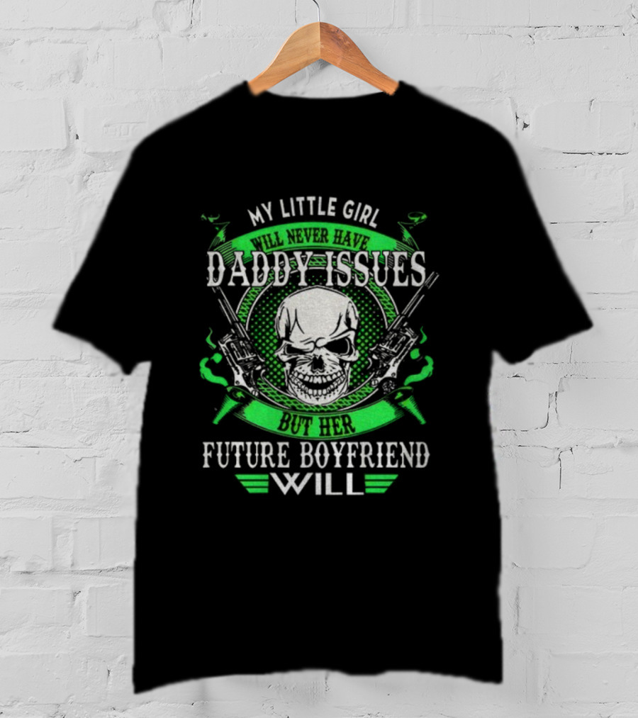 My Little Girl Daddy Issues Skull Gun Future Boyfriend Will T-Shirt
