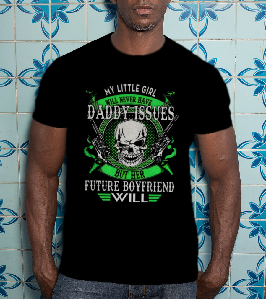 My Little Girl Daddy Issues Skull Gun Future Boyfriend Will T-Shirt