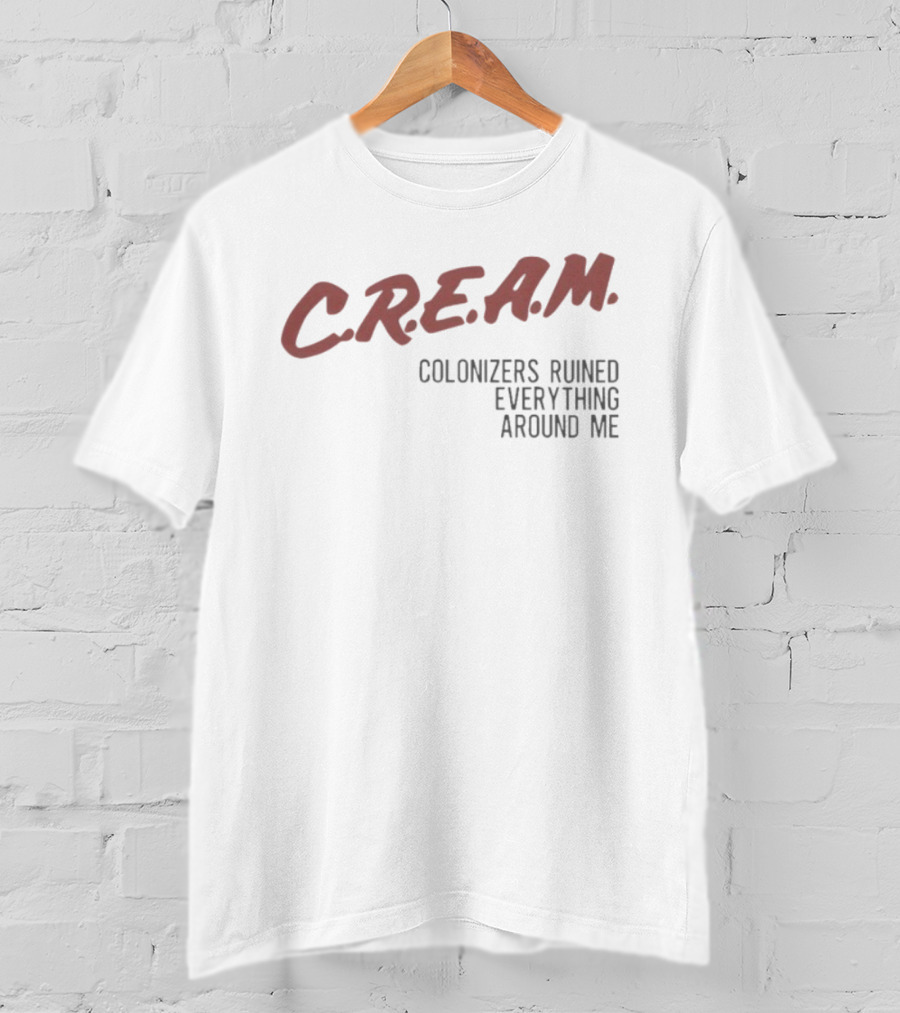 C.R.E.A.M. Colonizers Ruined Everything Around Me T-Shirt
