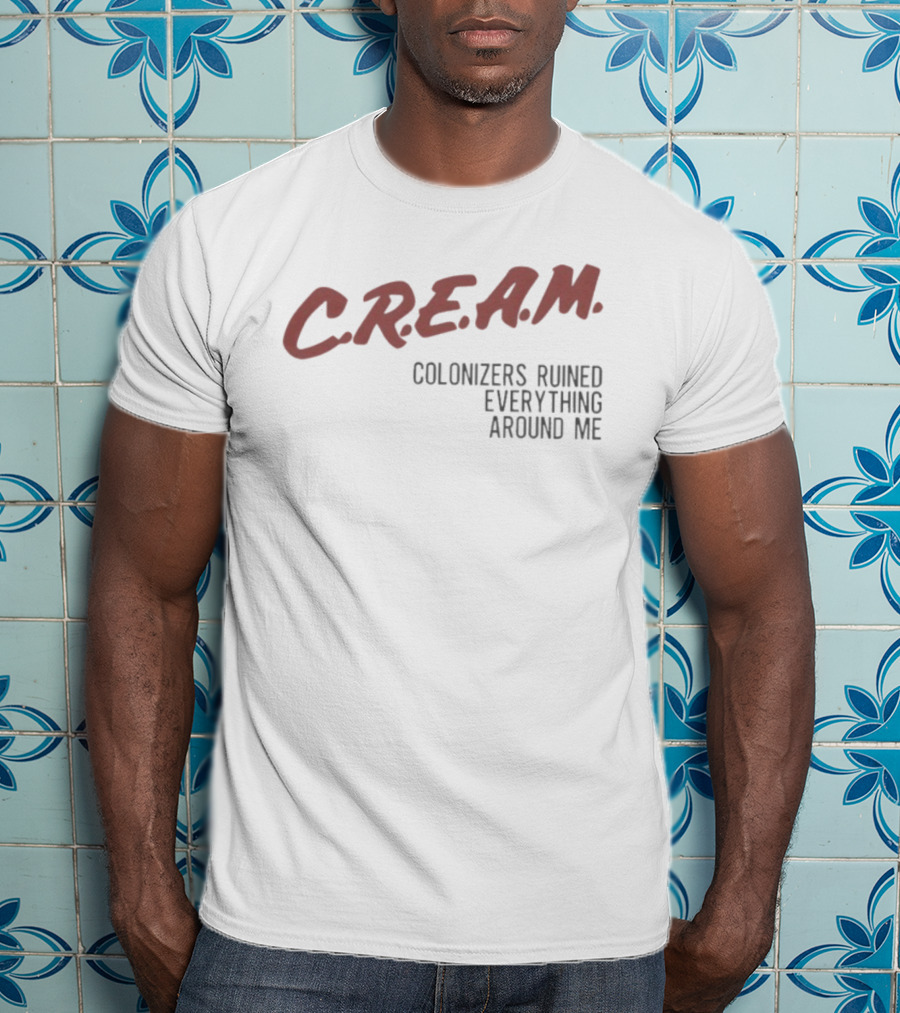 C.R.E.A.M. Colonizers Ruined Everything Around Me T-Shirt