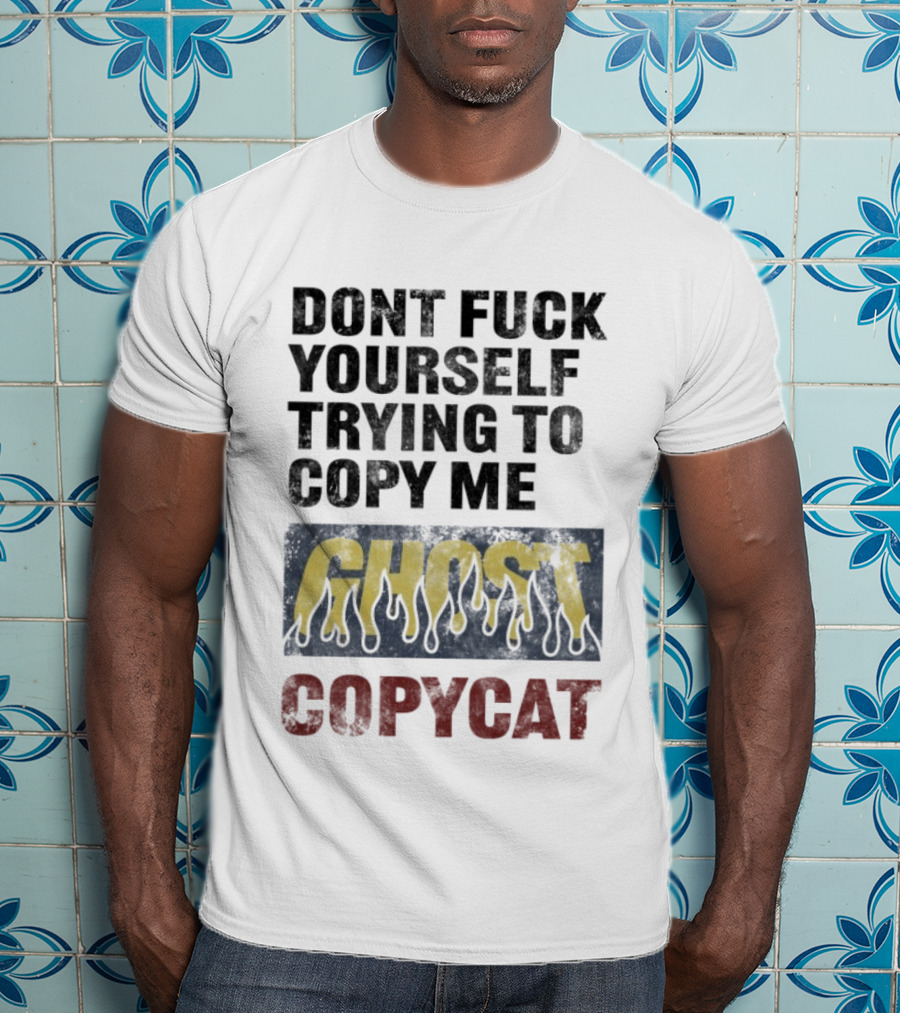 Don’t Fuck Yourself Trying To Copy Me Ghost Copycat T-Shirt