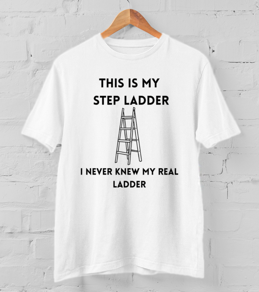 This Is My Step Ladder I Never Knew My Real Ladder Joke T-Shirt