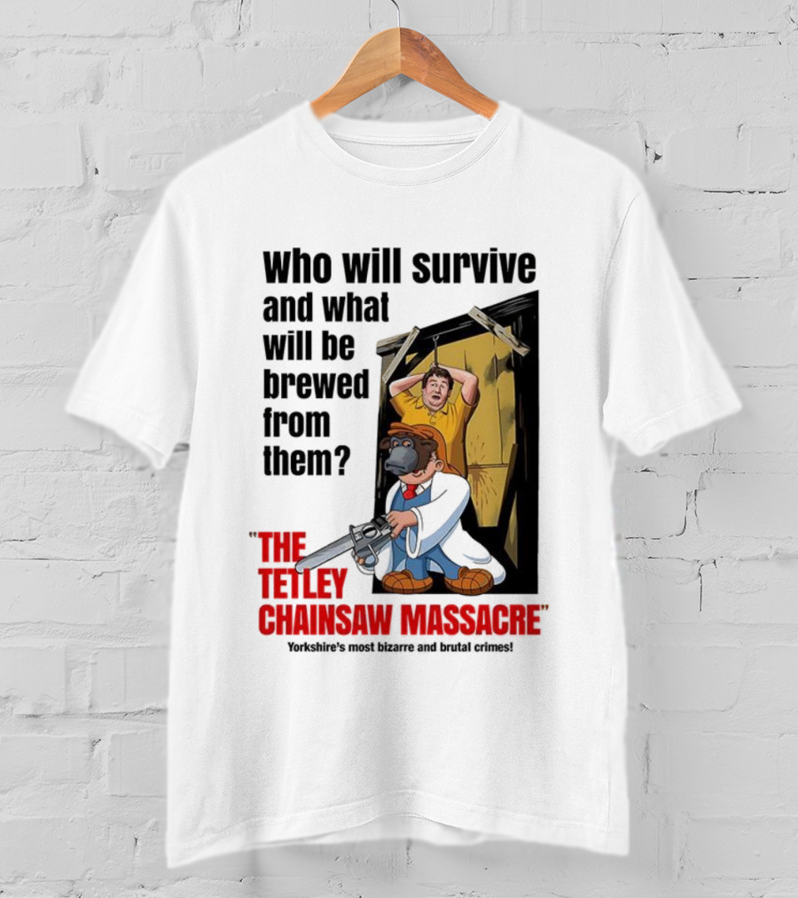 Who Will Survive And What Will Be Brewed From Them The Tetley Chainsaw Massacre T-Shirt