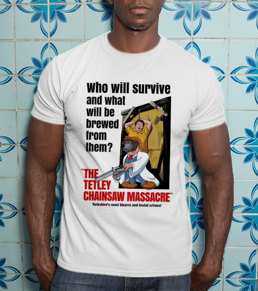 Who Will Survive And What Will Be Brewed From Them The Tetley Chainsaw Massacre T-Shirt