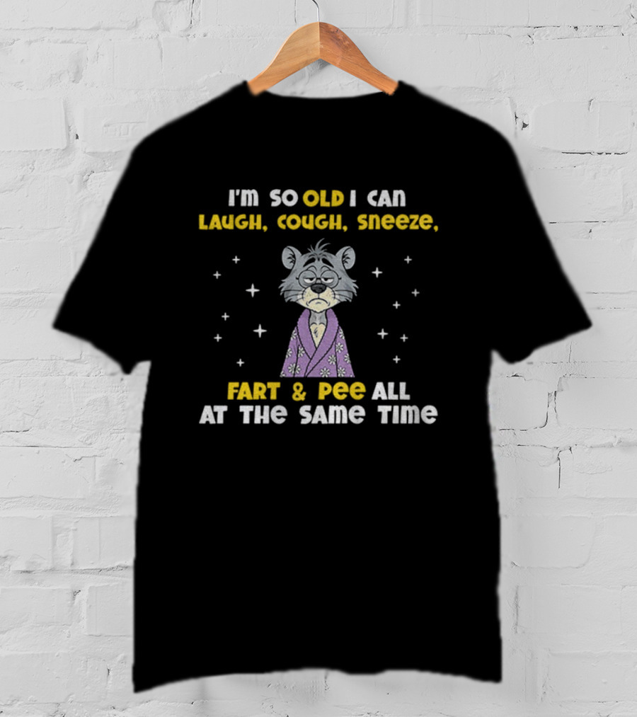 Sad Cat I'm So Old I Can Laugh Cough Sneeze Fart And Pee All At The Same Time T-Shirt