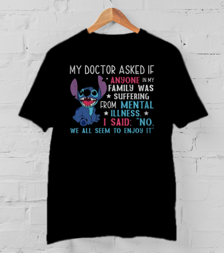 Stitch My Doctor Asked If Anyone In My Family Was Suffering From Mental Illness I Said No We All Seem To Enjoy It T-Shirt