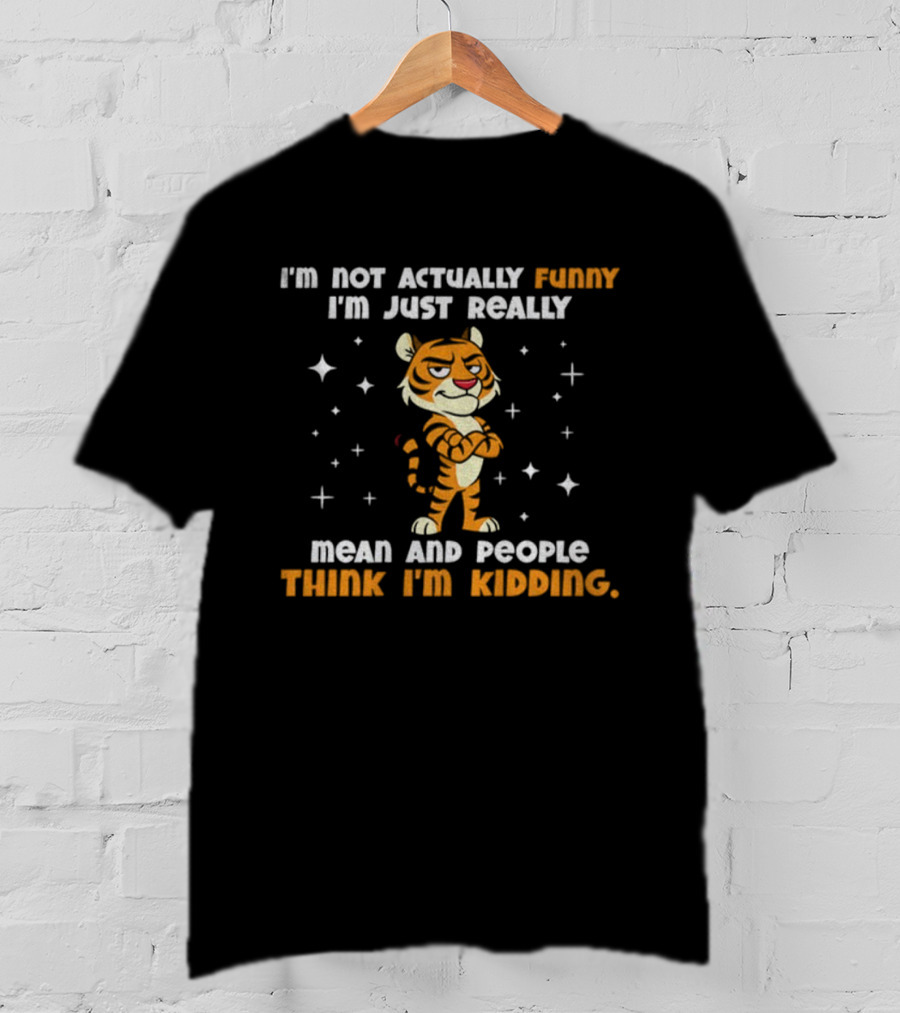 Tiger Cartoon I'm Not Actually Funny Mean People Think I'm Kidding T-Shirt
