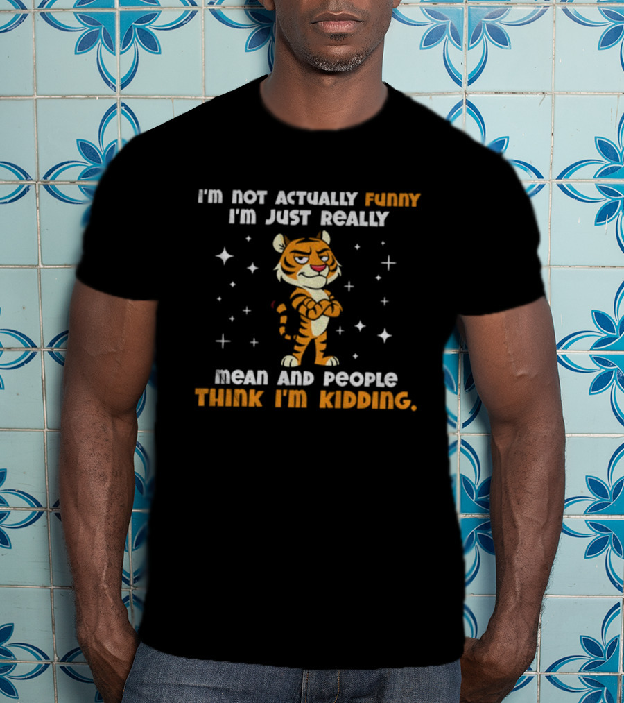 Tiger Cartoon I'm Not Actually Funny Mean People Think I'm Kidding T-Shirt