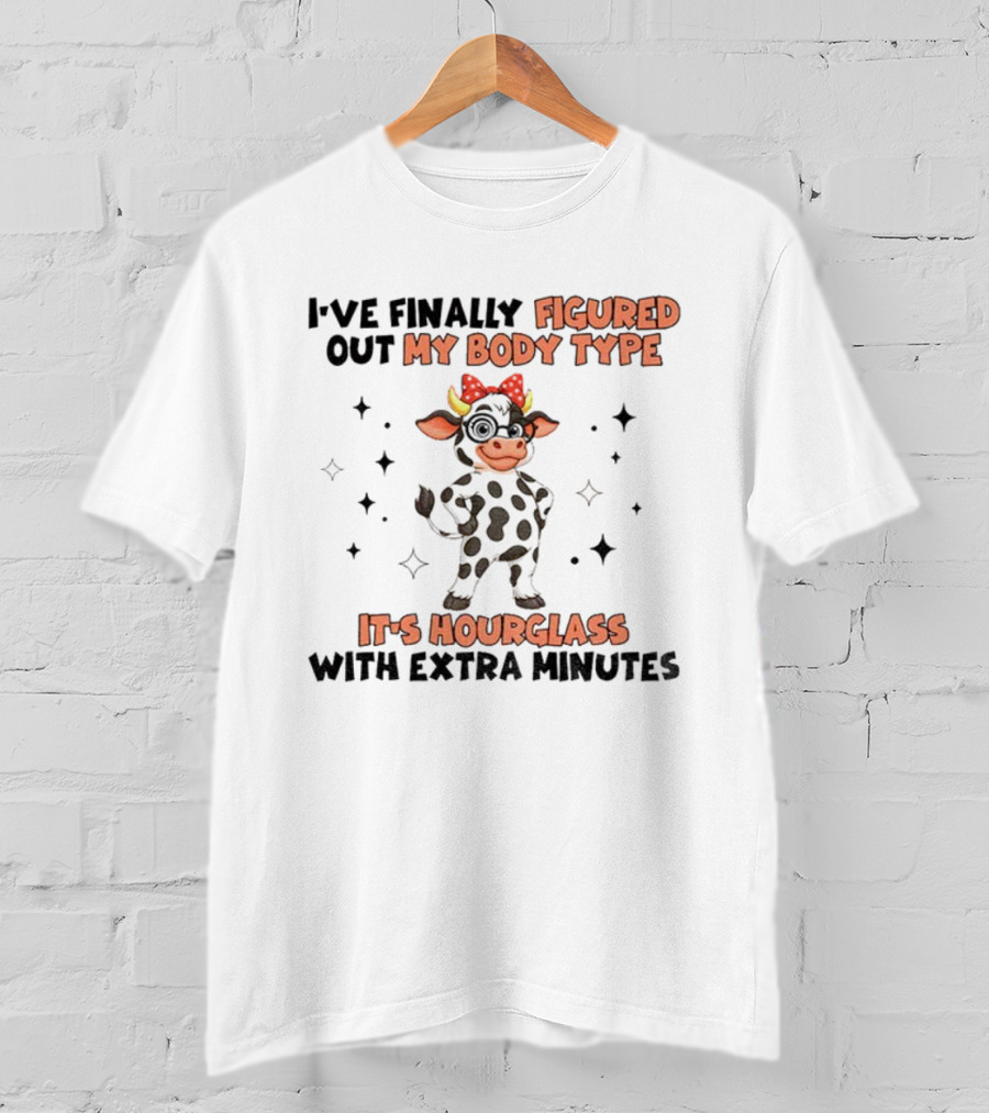 I've Finally Figured Out My Body Type It's Hourglass With Extra Minutes Cow T-Shirt