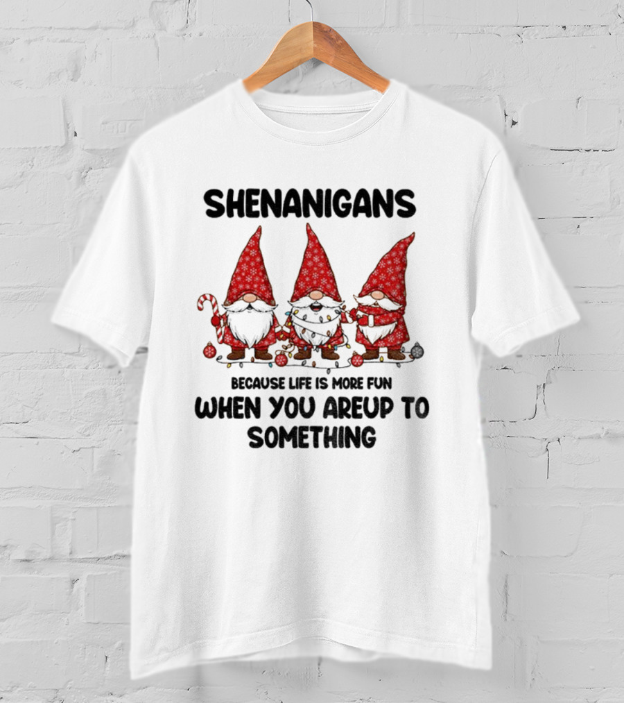 Shenanigans Merry Christmas Gnome Life Fun Upto Something T-Shirt