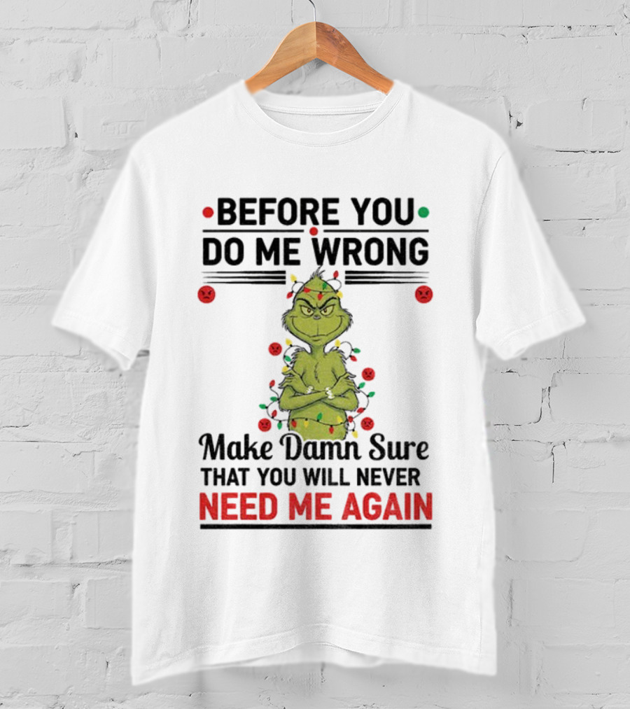 Grinch Before You Do Me Wrong Make Damn Sure That You Will Never Need Me Again Christmas T-Shirt