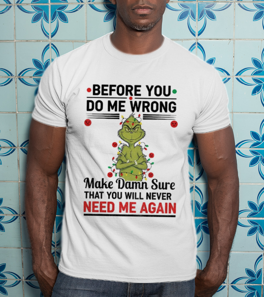 Grinch Before You Do Me Wrong Make Damn Sure That You Will Never Need Me Again Christmas T-Shirt