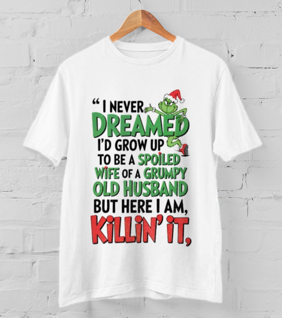 Grinch I Never Dreamed Spoiled Wife Of Grumpy Old Husband Killin It Christmas T-Shirt