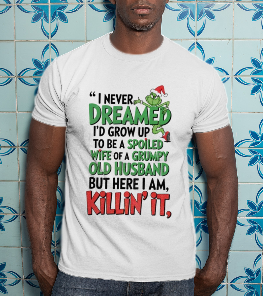Grinch I Never Dreamed Spoiled Wife Of Grumpy Old Husband Killin It Christmas T-Shirt