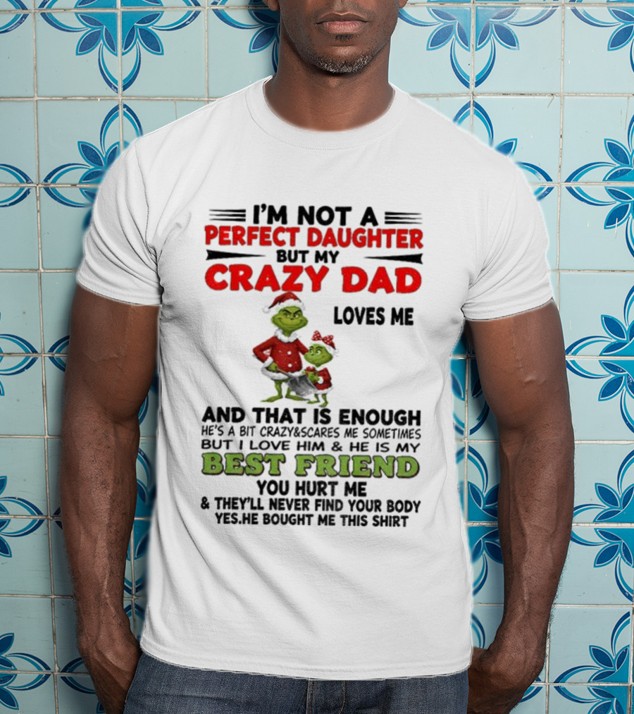 I'm Not A Perfect Daughter My Crazy Dad Loves Me Grinch Best Friend Christmas T-Shirt