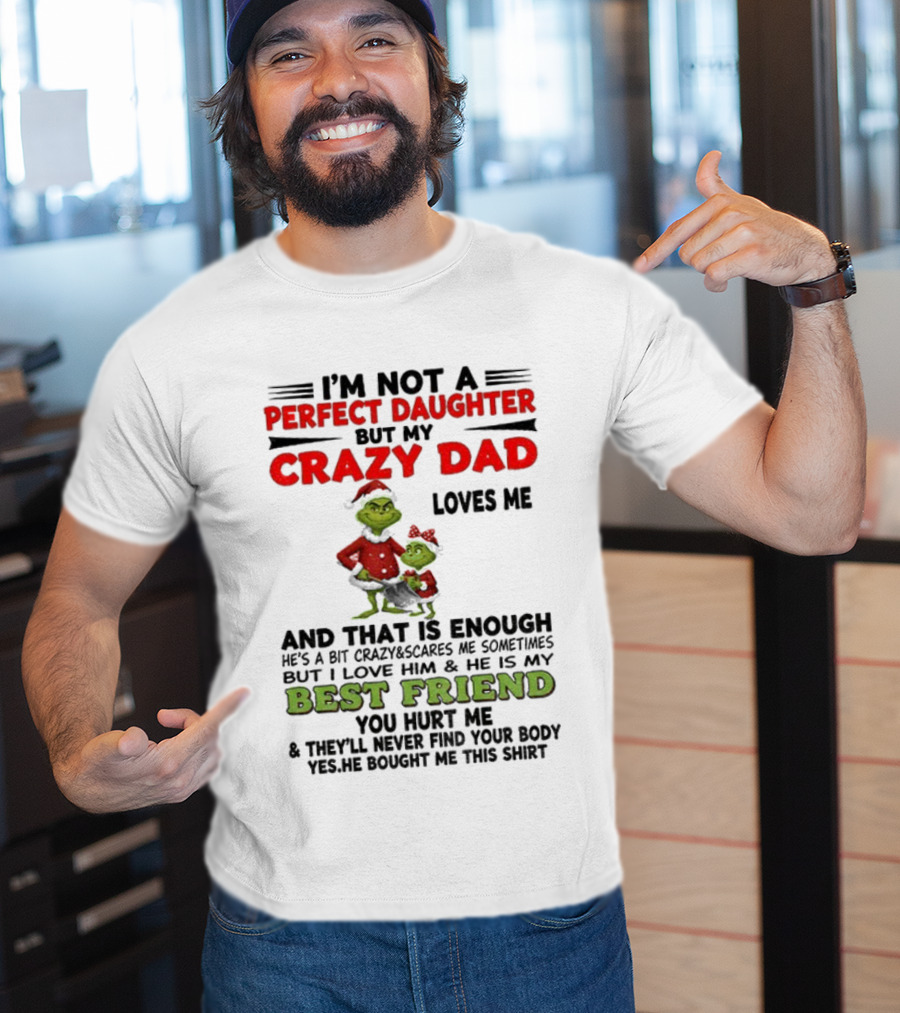 I'm Not A Perfect Daughter My Crazy Dad Loves Me Grinch Best Friend Christmas T-Shirt