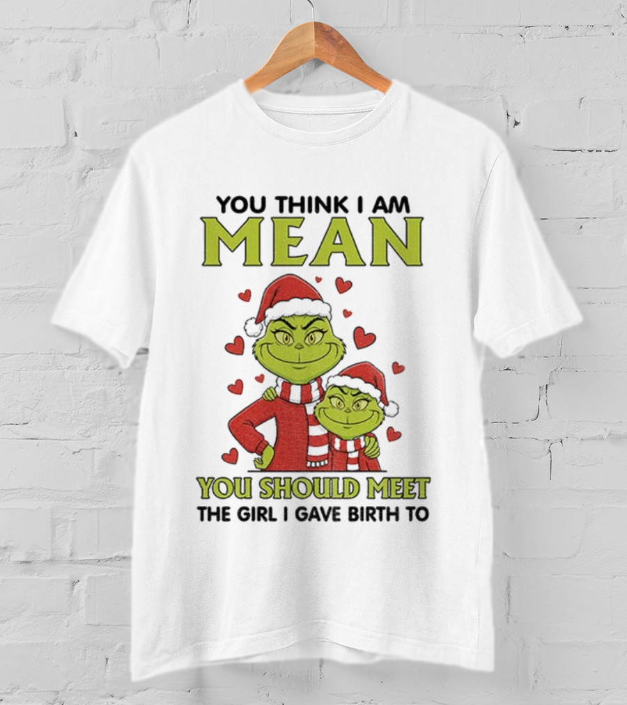 You Think I Am Mean You Should Meet The Girl I Gave Birth To Grinch Santa Hat T-Shirt