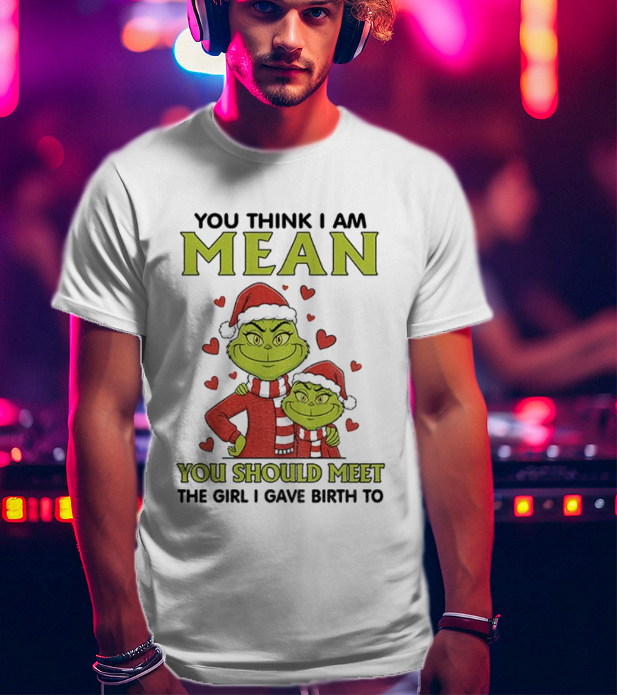 You Think I Am Mean You Should Meet The Girl I Gave Birth To Grinch Santa Hat T-Shirt