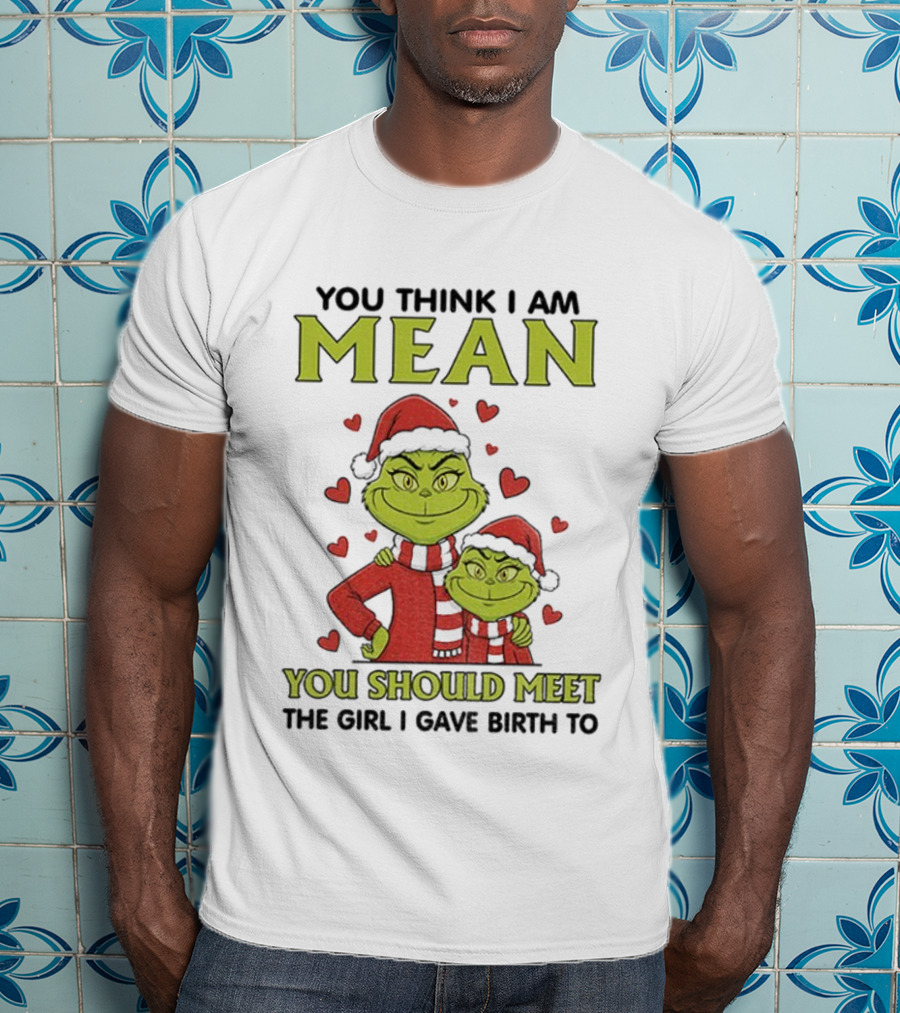 You Think I Am Mean You Should Meet The Girl I Gave Birth To Grinch Santa Hat T-Shirt