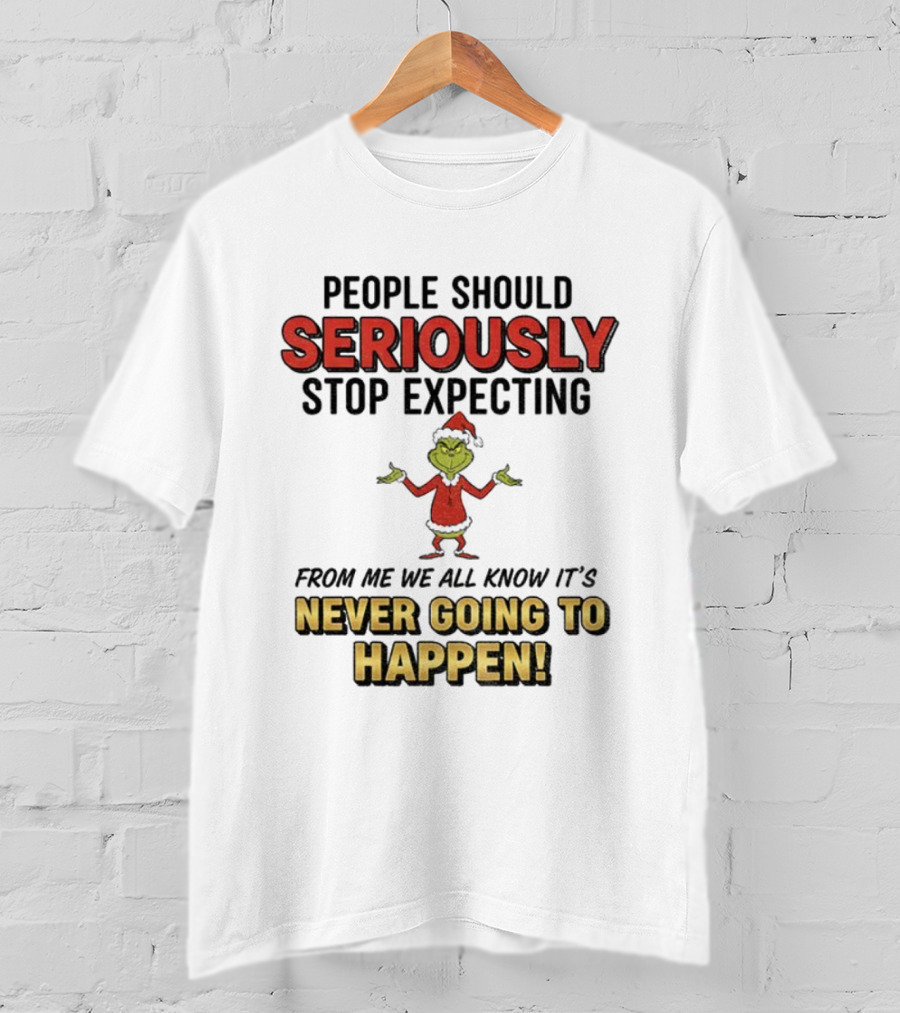 Grinch Santa People Should Seriously Stop Expecting From Me It's Never Going To Happen Christmas T-Shirt