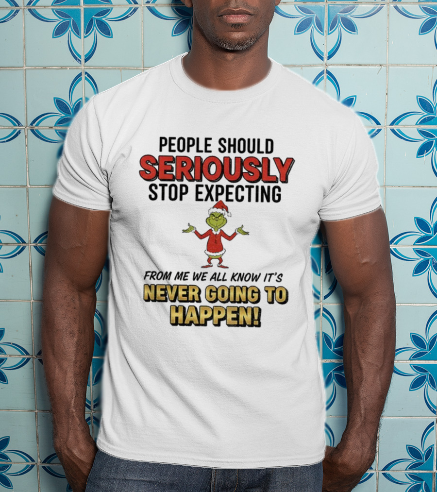 Grinch Santa People Should Seriously Stop Expecting From Me It's Never Going To Happen Christmas T-Shirt
