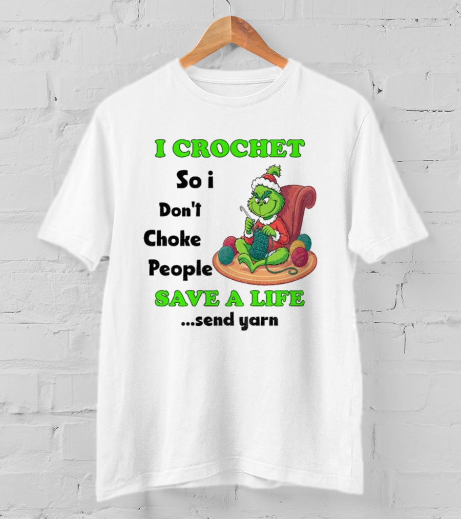 I Crochet So I Don’t Choke People Save A Life Send Yarn Grinch Xmas T-Shirt