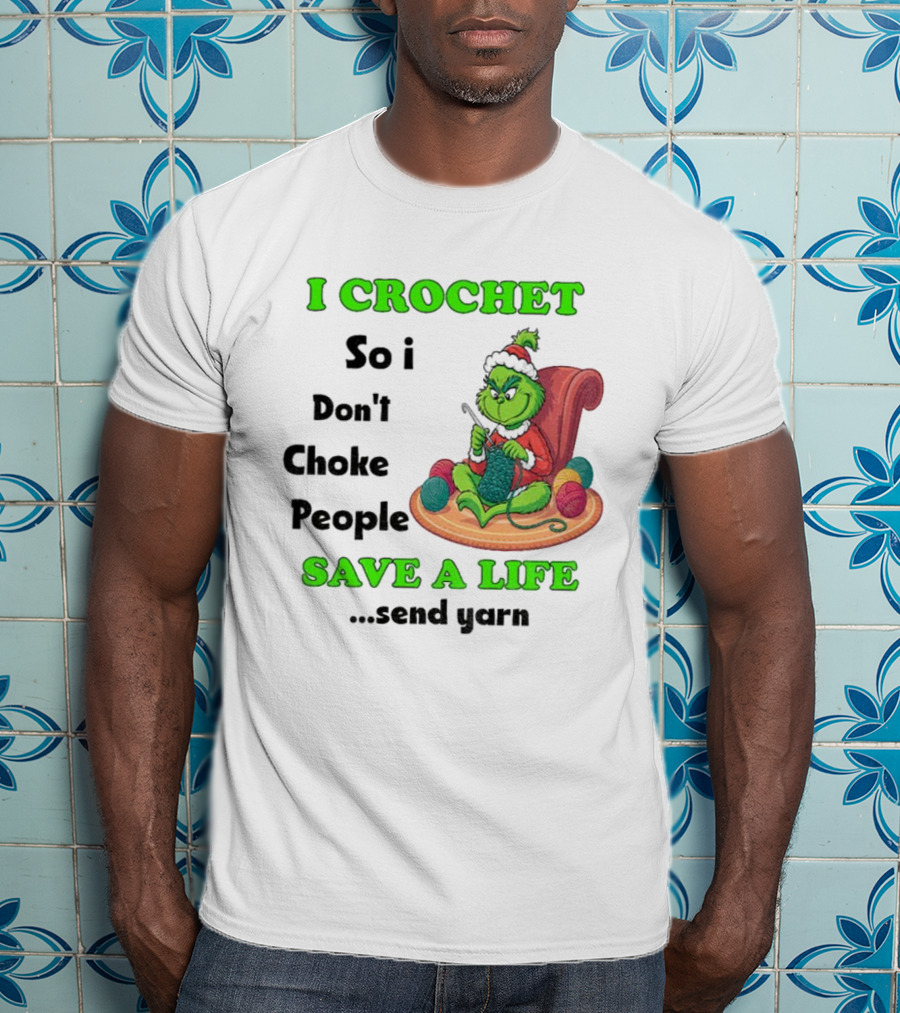 I Crochet So I Don’t Choke People Save A Life Send Yarn Grinch Xmas T-Shirt