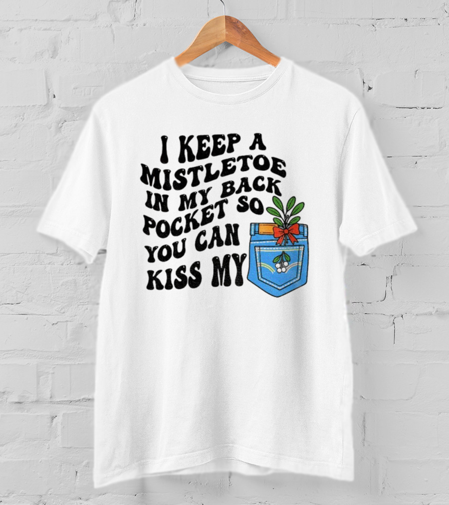 I Keep A Mistletoe In My Back Pocket So You Can Kiss My Christmas Mistletoe Pocket Humor T-Shirt