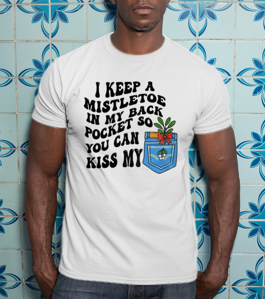 I Keep A Mistletoe In My Back Pocket So You Can Kiss My Christmas Mistletoe Pocket Humor T-Shirt
