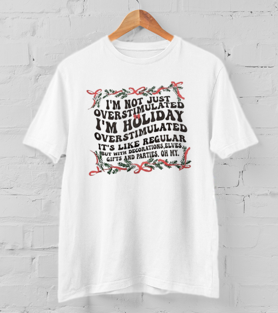 I'm Not Just Overstimulated I'm Holiday Overstimulated Decorations Elves Christmas Gifts Parties T-Shirt