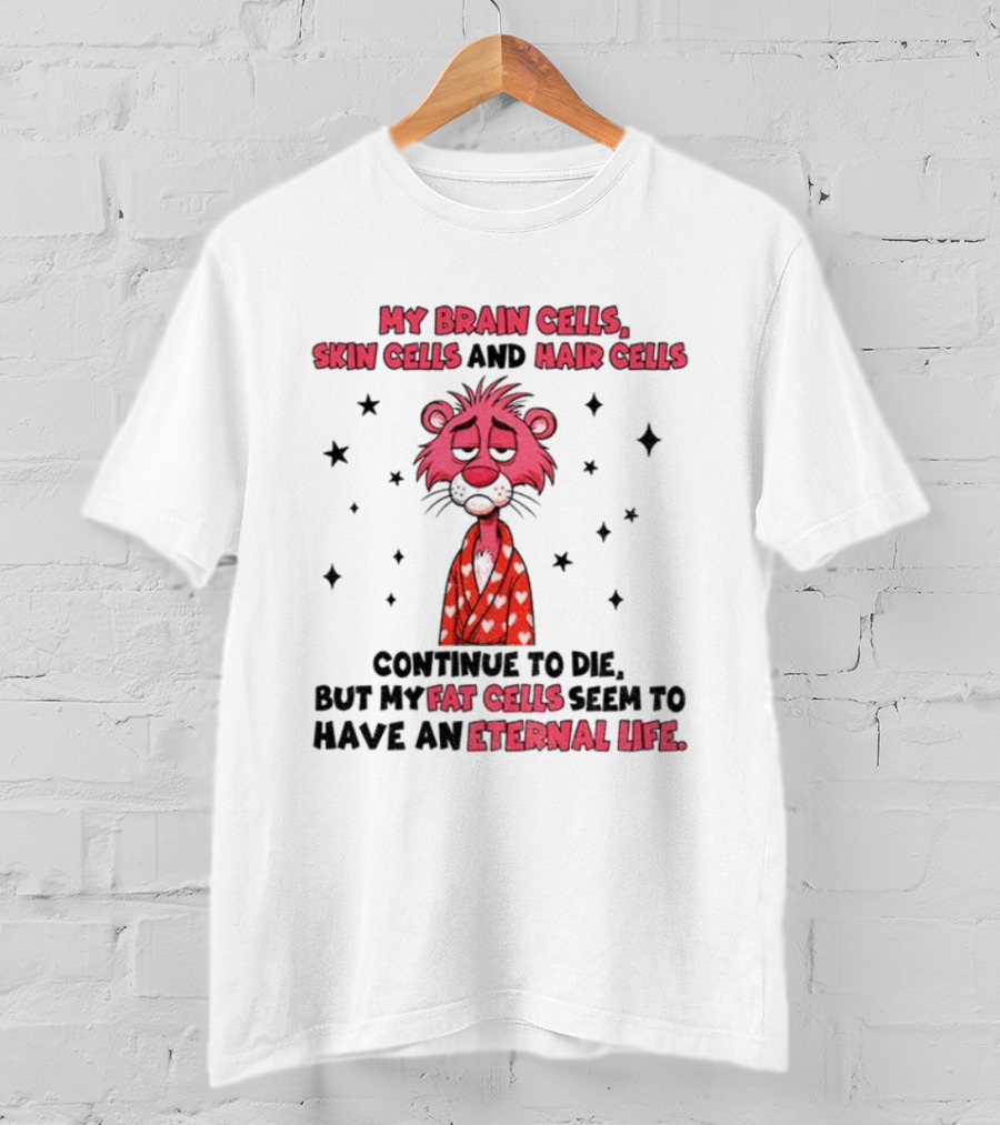 My Brain Cells Skin Cells Hair Cells Continue To Die Fat Cells Eternal Life T-Shirt