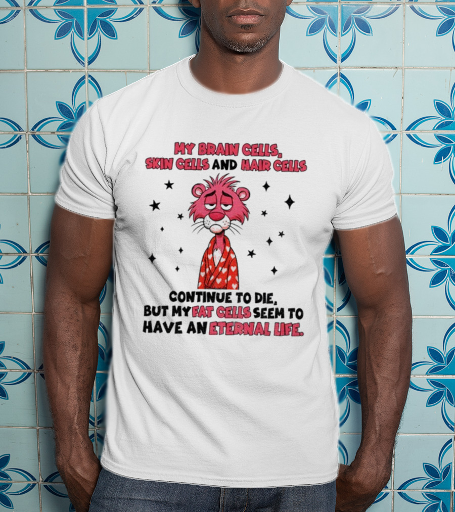 My Brain Cells Skin Cells Hair Cells Continue To Die Fat Cells Eternal Life T-Shirt