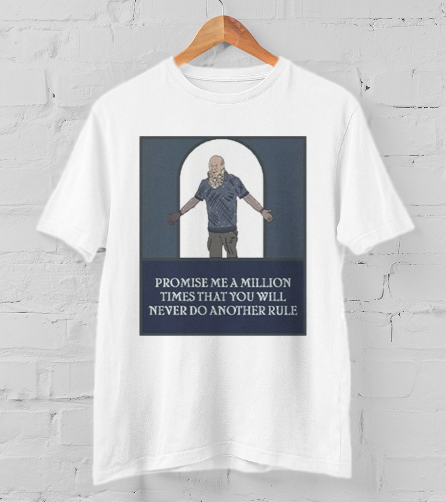 Promise Me A Million Times That You Will Never Do Another Rule T-Shirt