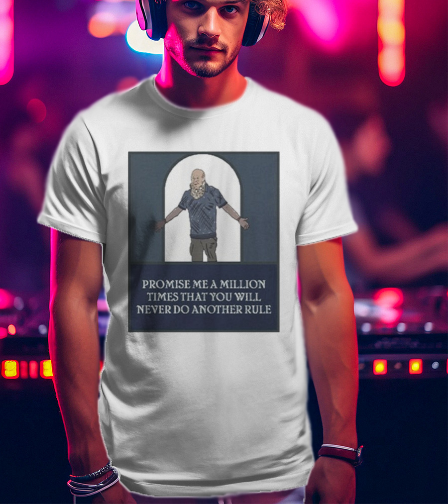 Promise Me A Million Times That You Will Never Do Another Rule T-Shirt