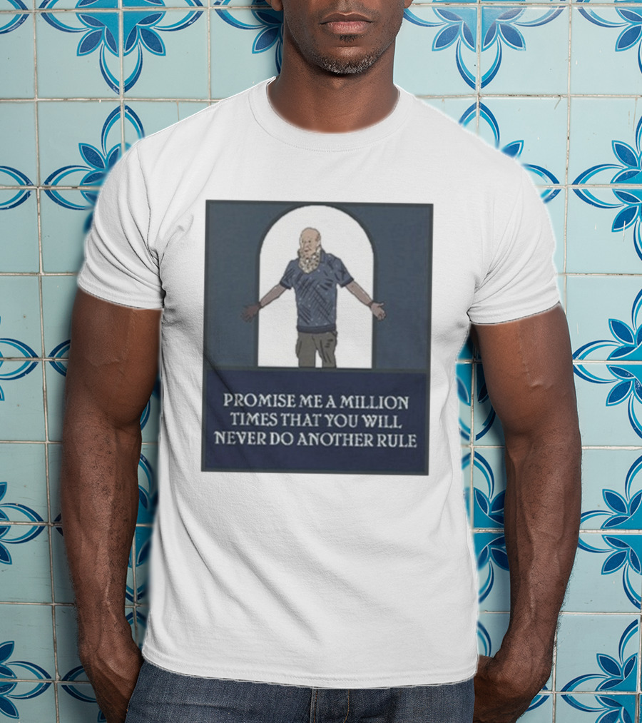 Promise Me A Million Times That You Will Never Do Another Rule T-Shirt
